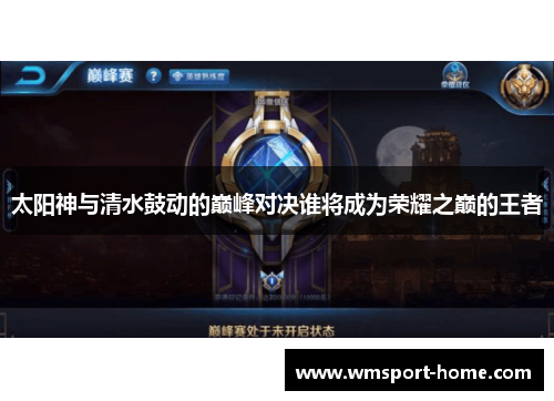 太阳神与清水鼓动的巅峰对决谁将成为荣耀之巅的王者