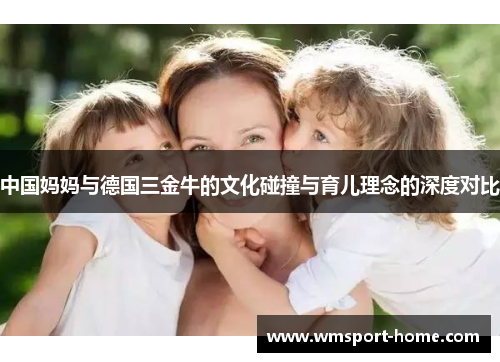 中国妈妈与德国三金牛的文化碰撞与育儿理念的深度对比