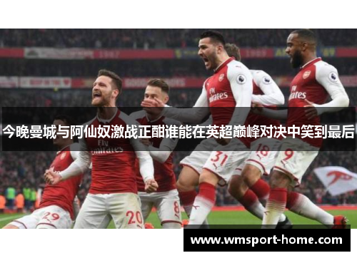 今晚曼城与阿仙奴激战正酣谁能在英超巅峰对决中笑到最后